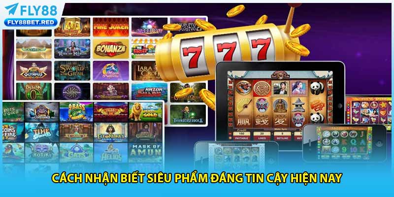 Cách nhận biết siêu phẩm đáng tin cậy hiện nay